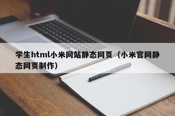 學(xué)生html小米網(wǎng)站靜態(tài)網(wǎng)頁（小米官網(wǎng)靜態(tài)網(wǎng)頁制作）